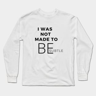 I Was Not Made To Be Subtle Long Sleeve T-Shirt